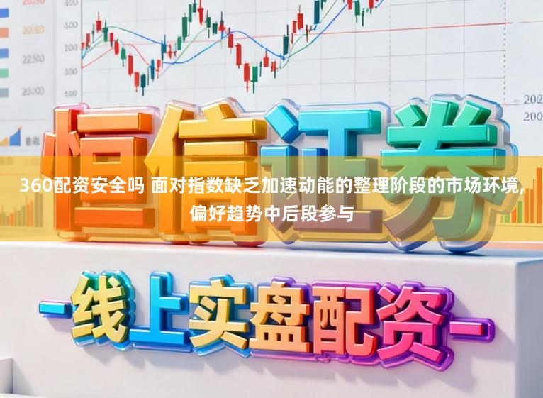 360配资安全吗 面对指数缺乏加速动能的整理阶段的市场环境，偏好趋势中后段参与