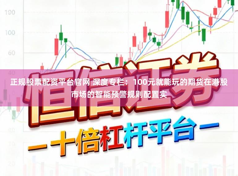 正规股票配资平台官网 深度专栏：100元就能玩的期货在港股市场的智能预警规则配置实
