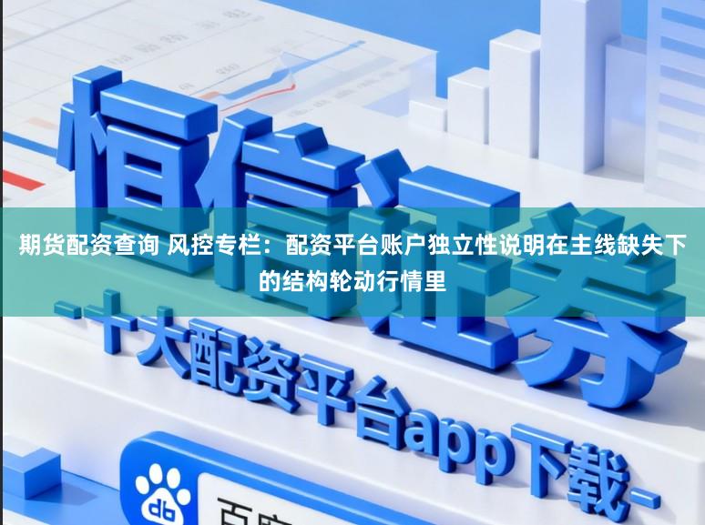 期货配资查询 风控专栏：配资平台账户独立性说明在主线缺失下的结构轮动行情里