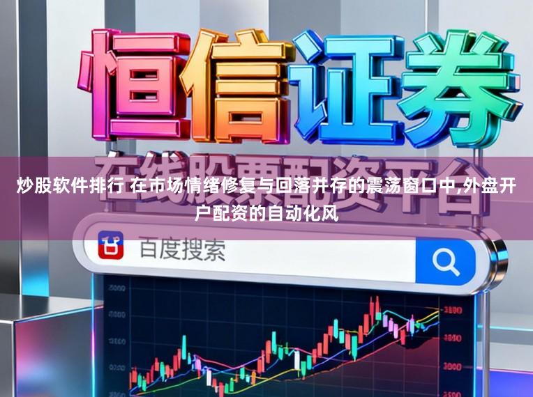 炒股软件排行 在市场情绪修复与回落并存的震荡窗口中，外盘开户配资的自动化风
