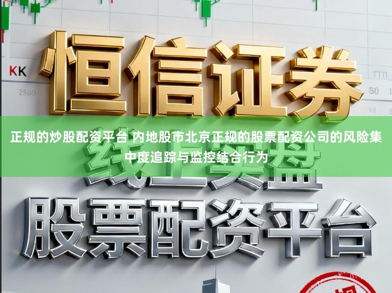 正规的炒股配资平台 内地股市北京正规的股票配资公司的风险集中度追踪与监控结合行为