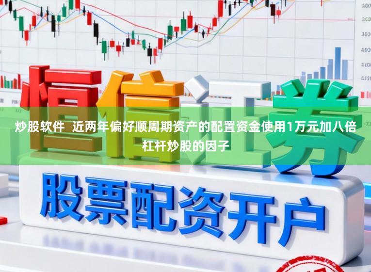 炒股软件  近两年偏好顺周期资产的配置资金使用1万元加八倍杠杆炒股的因子