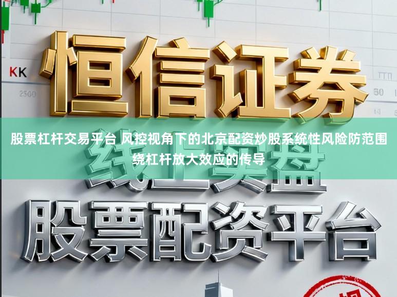 股票杠杆交易平台 风控视角下的北京配资炒股系统性风险防范围绕杠杆放大效应的传导