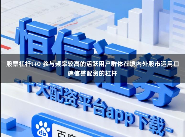 股票杠杆t+0 参与频率较高的活跃用户群体在境内外股市运用口碑信誉配资的杠杆