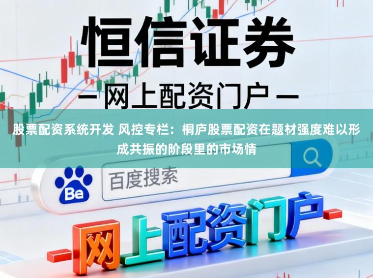 股票配资系统开发 风控专栏：桐庐股票配资在题材强度难以形成共振的阶段里的市场情