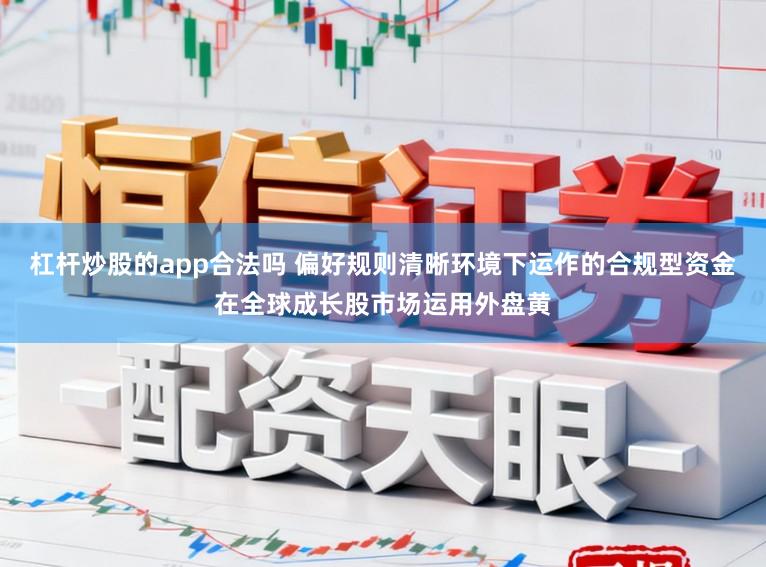 杠杆炒股的app合法吗 偏好规则清晰环境下运作的合规型资金在全球成长股市场运用外盘黄
