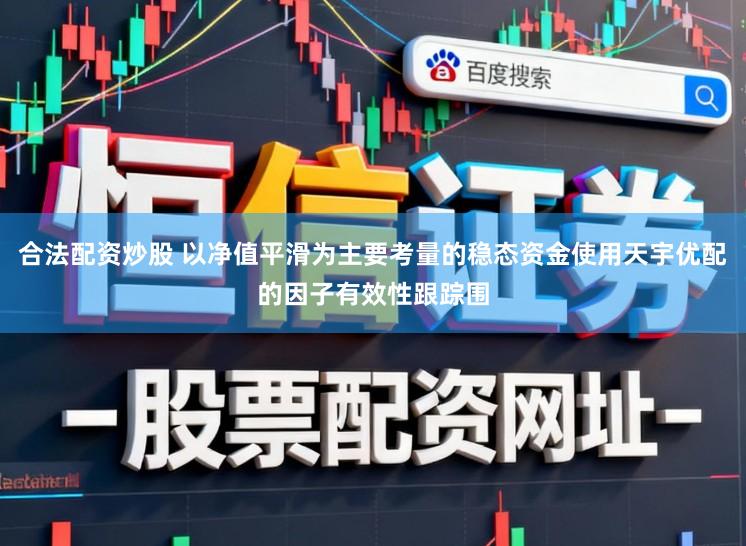合法配资炒股 以净值平滑为主要考量的稳态资金使用天宇优配的因子有效性跟踪围