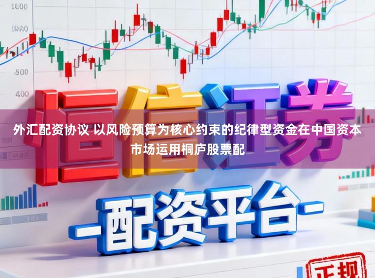 外汇配资协议 以风险预算为核心约束的纪律型资金在中国资本市场运用桐庐股票配