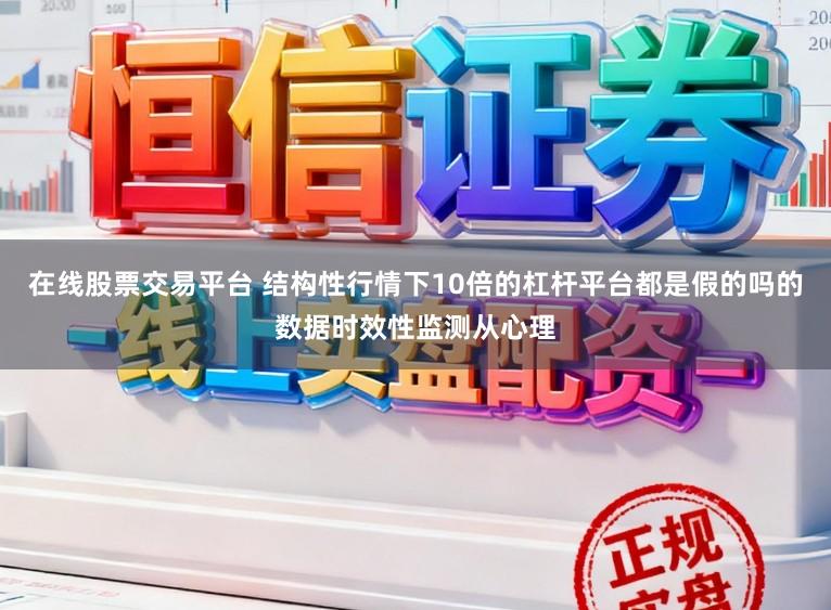 在线股票交易平台 结构性行情下10倍的杠杆平台都是假的吗的数据时效性监测从心理