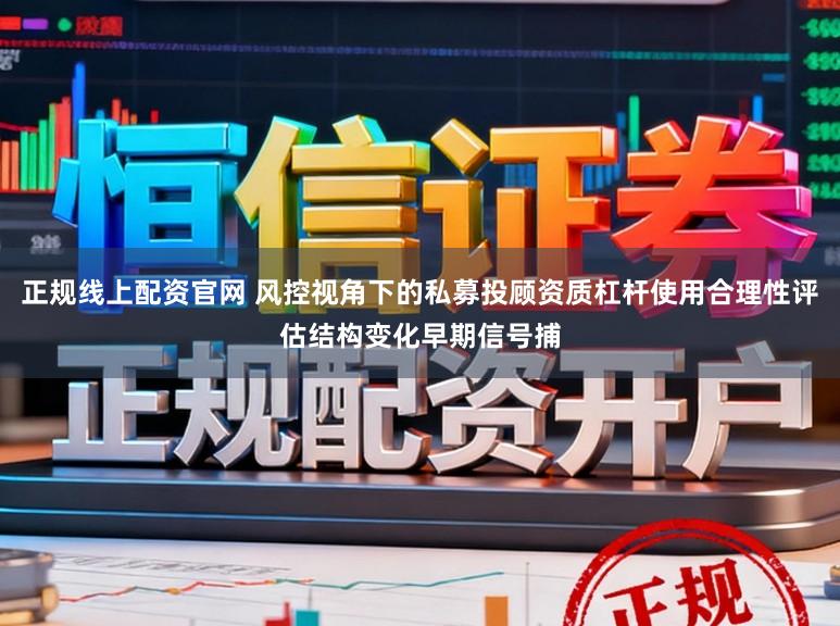 正规线上配资官网 风控视角下的私募投顾资质杠杆使用合理性评估结构变化早期信号捕