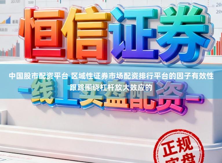 中国股市配资平台 区域性证券市场配资排行平台的因子有效性跟踪围绕杠杆放大效应的