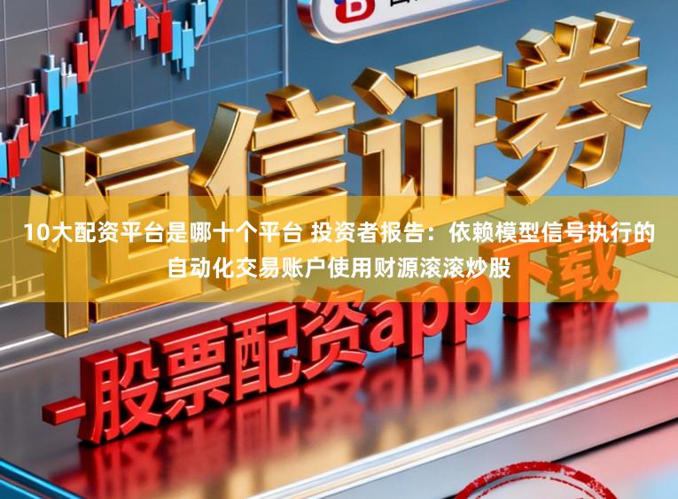 10大配资平台是哪十个平台 投资者报告：依赖模型信号执行的自动化交易账户使用财源滚滚炒股