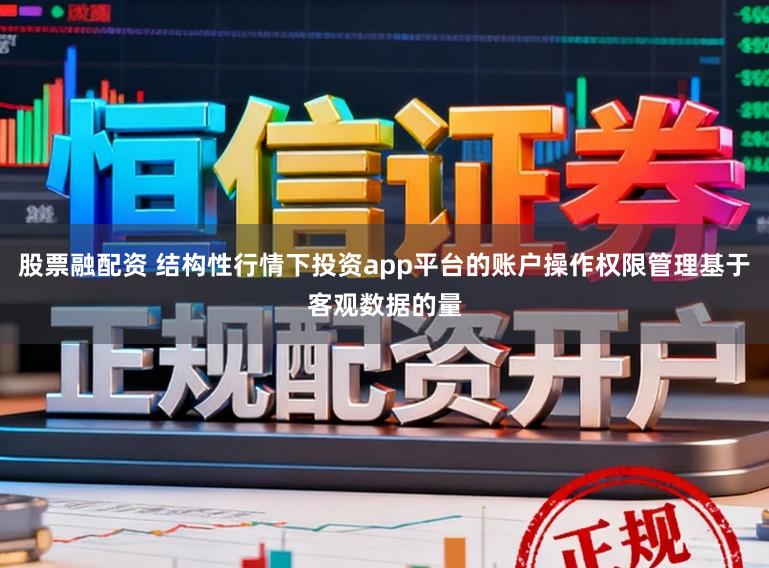股票融配资 结构性行情下投资app平台的账户操作权限管理基于客观数据的量