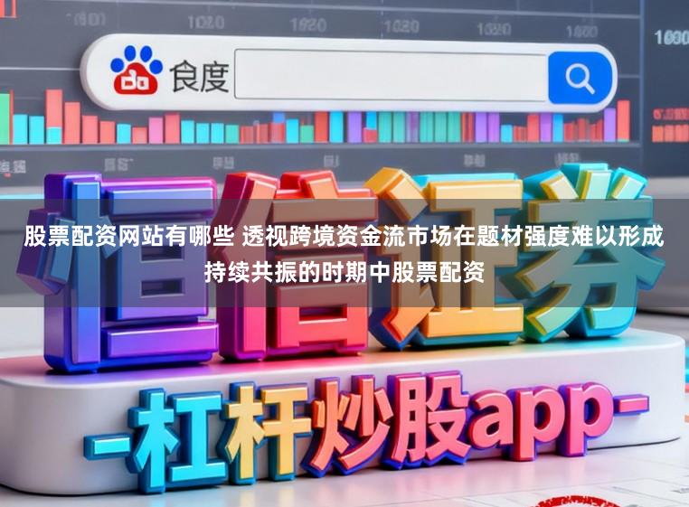 股票配资网站有哪些 透视跨境资金流市场在题材强度难以形成持续共振的时期中股票配资