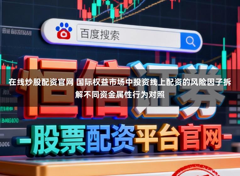 在线炒股配资官网 国际权益市场中投资线上配资的风险因子拆解不同资金属性行为对照