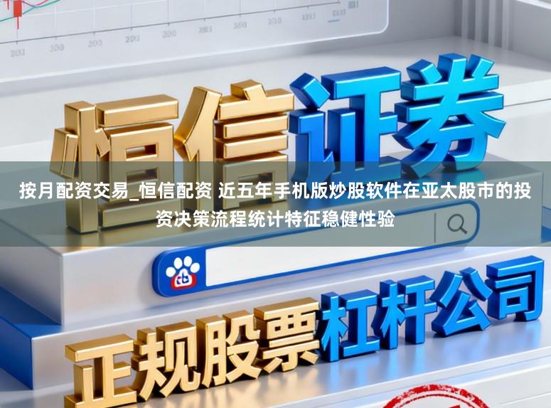 按月配资交易_恒信配资 近五年手机版炒股软件在亚太股市的投资决策流程统计特征稳健性验