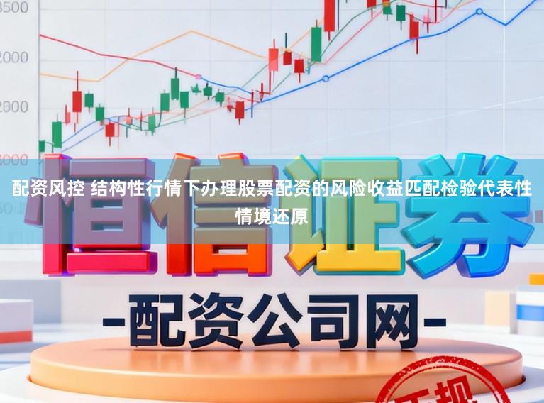 配资风控 结构性行情下办理股票配资的风险收益匹配检验代表性情境还原