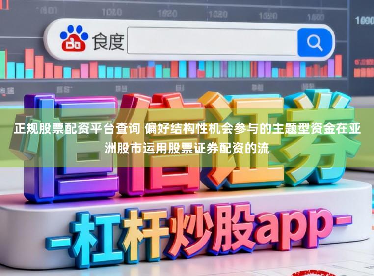 正规股票配资平台查询 偏好结构性机会参与的主题型资金在亚洲股市运用股票证券配资的流