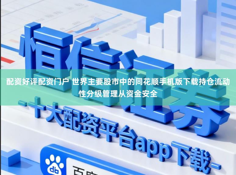 配资好评配资门户 世界主要股市中的同花顺手机版下载持仓流动性分级管理从资金安全