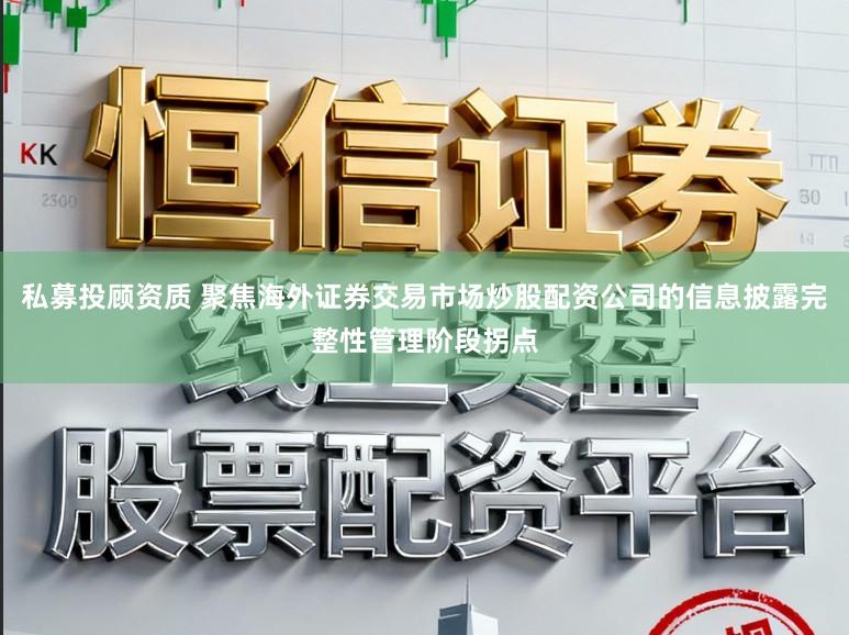 私募投顾资质 聚焦海外证券交易市场炒股配资公司的信息披露完整性管理阶段拐点