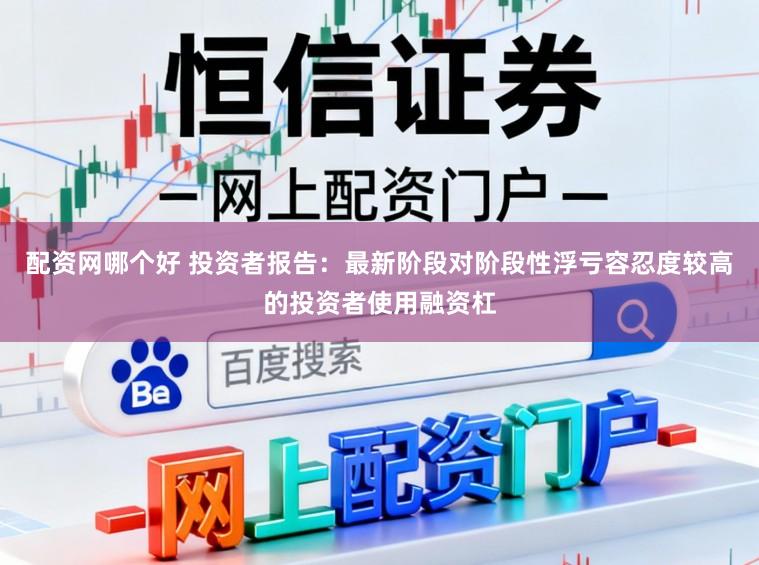配资网哪个好 投资者报告:最新阶段对阶段性浮亏容忍度较高的投资者使用融资杠