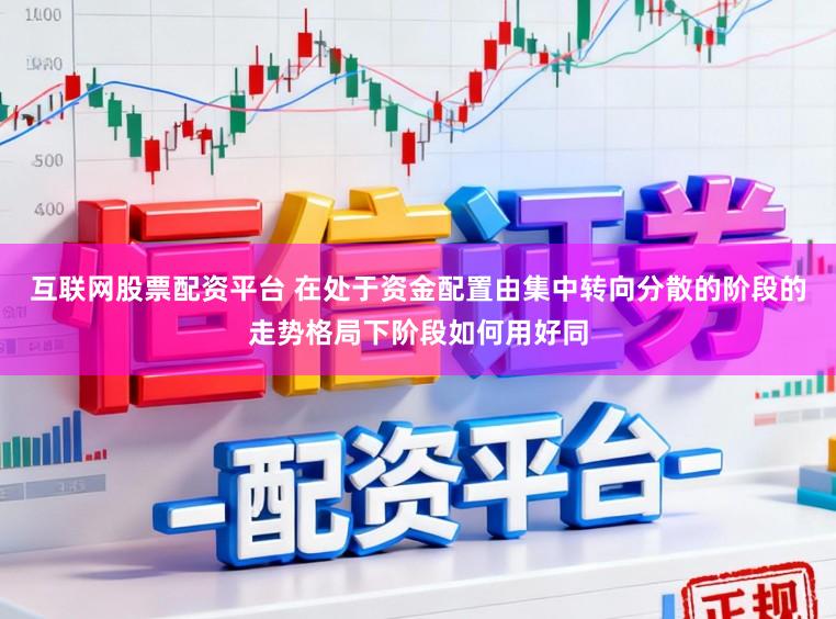 互联网股票配资平台 在处于资金配置由集中转向分散的阶段的走势格局下阶段如何用好同