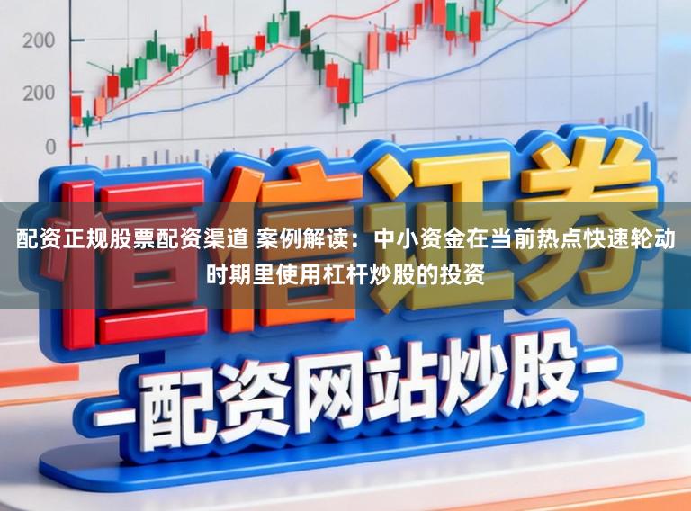配资正规股票配资渠道 案例解读：中小资金在当前热点快速轮动时期里使用杠杆炒股的投资