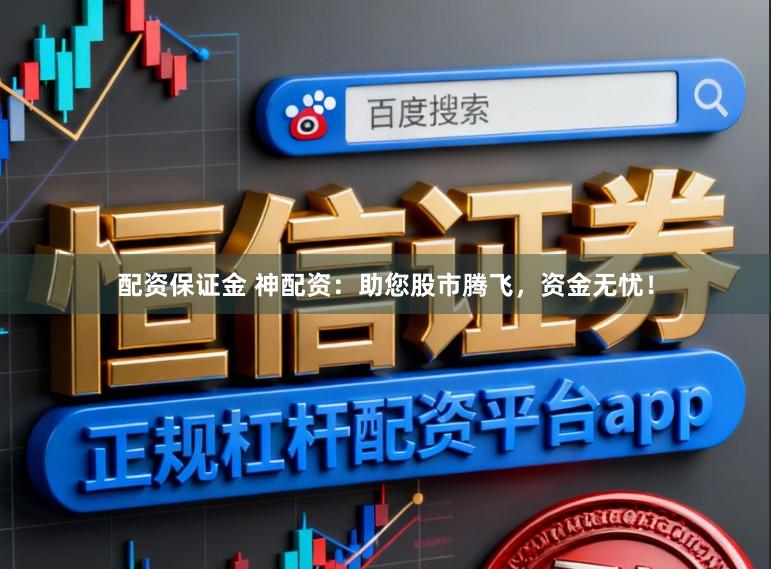 配资保证金 神配资：助您股市腾飞，资金无忧！