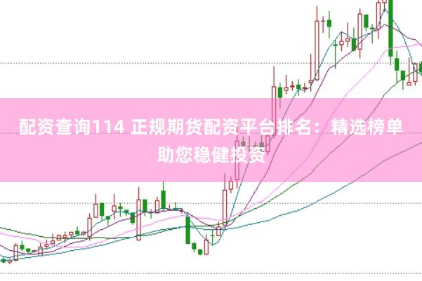 配资查询114 正规期货配资平台排名:精选榜单助您稳健投资