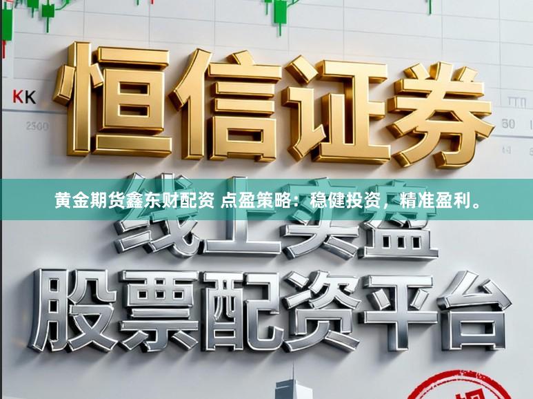 黄金期货鑫东财配资 点盈策略：稳健投资，精准盈利。
