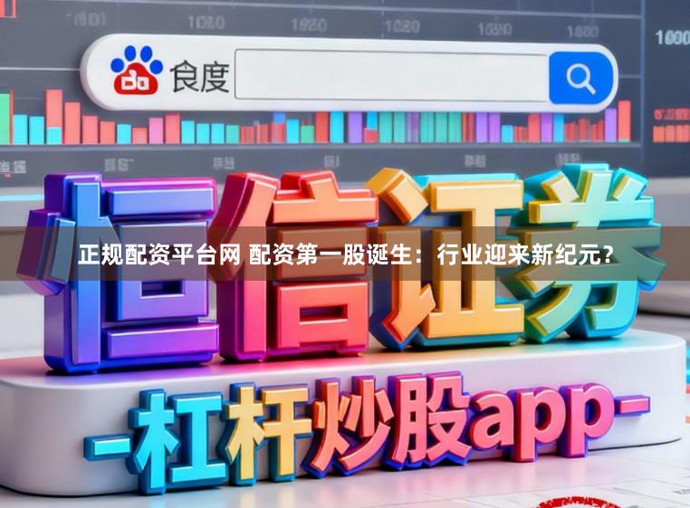 正规配资平台网 配资第一股诞生：行业迎来新纪元？