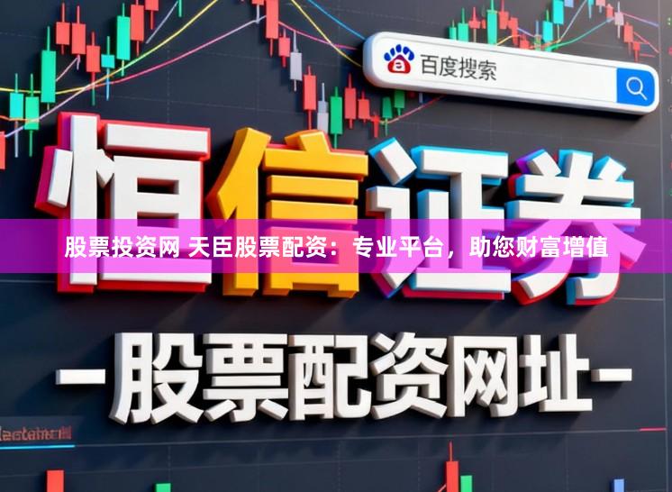 股票投资网 天臣股票配资：专业平台，助您财富增值