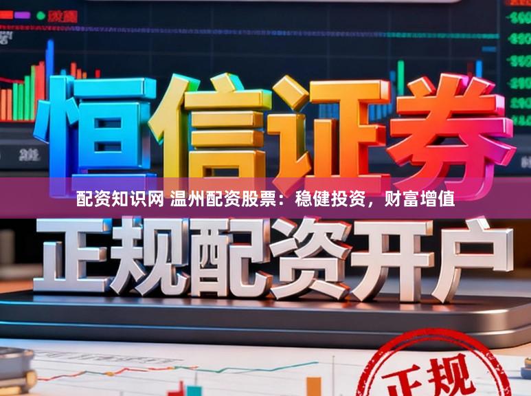 配资知识网 温州配资股票：稳健投资，财富增值