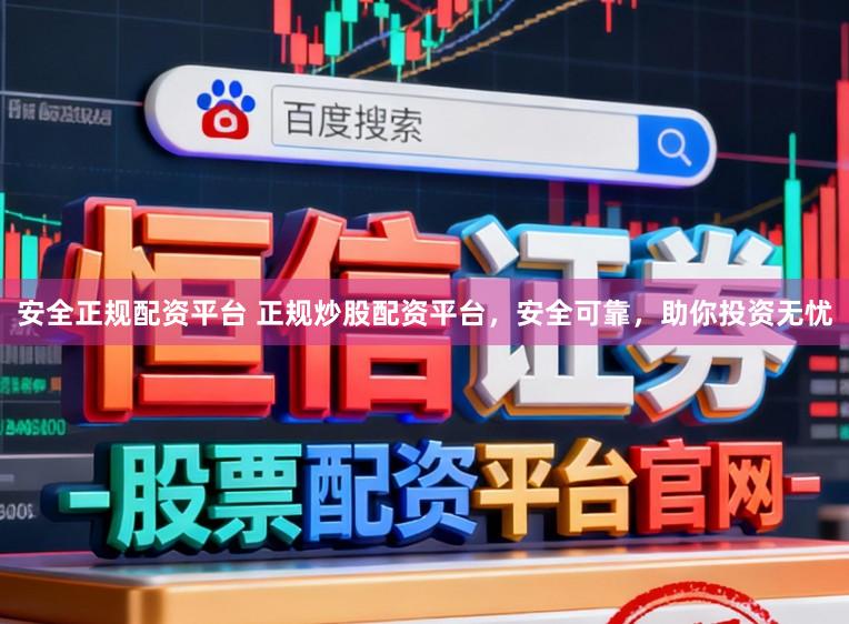 安全正规配资平台 正规炒股配资平台，安全可靠，助你投资无忧
