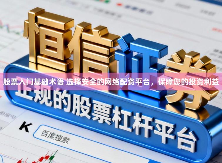 股票入门基础术语 选择安全的网络配资平台，保障您的投资利益