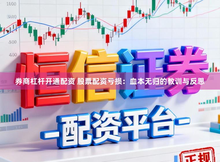 券商杠杆开通配资 股票配资亏损:血本无归的教训与反思