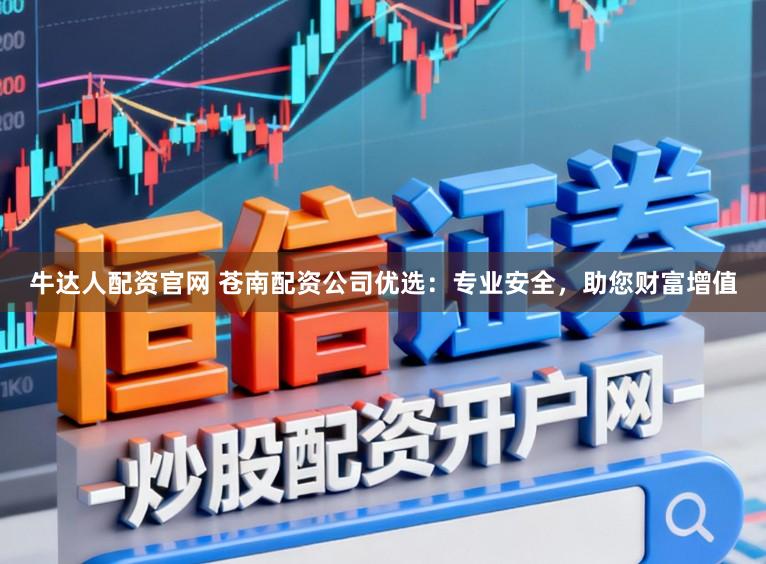 牛达人配资官网 苍南配资公司优选：专业安全，助您财富增值
