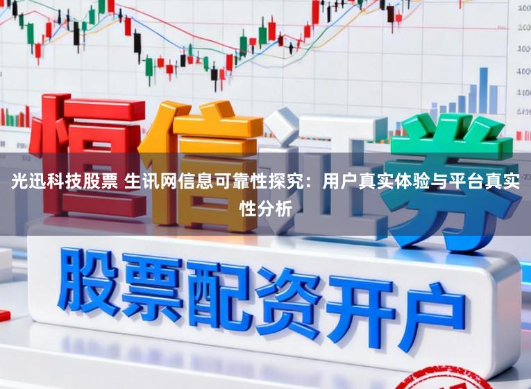 光迅科技股票 生讯网信息可靠性探究:用户真实体验与平台真实性分析
