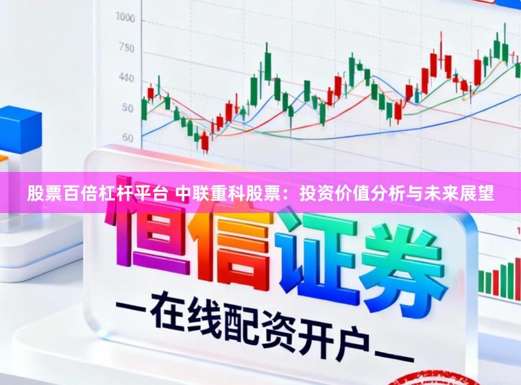 股票百倍杠杆平台 中联重科股票:投资价值分析与未来展望