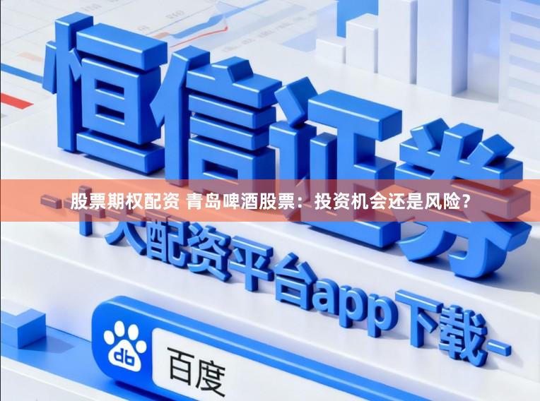 股票期权配资 青岛啤酒股票:投资机会还是风险?