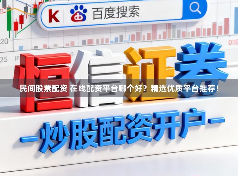 民间股票配资 在线配资平台哪个好？精选优质平台推荐！