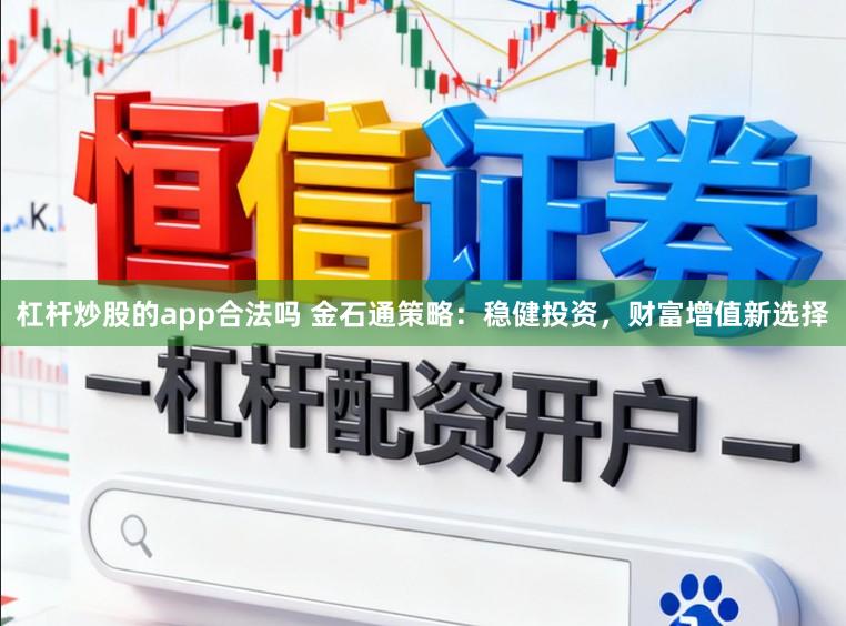 杠杆炒股的app合法吗 金石通策略：稳健投资，财富增值新选择