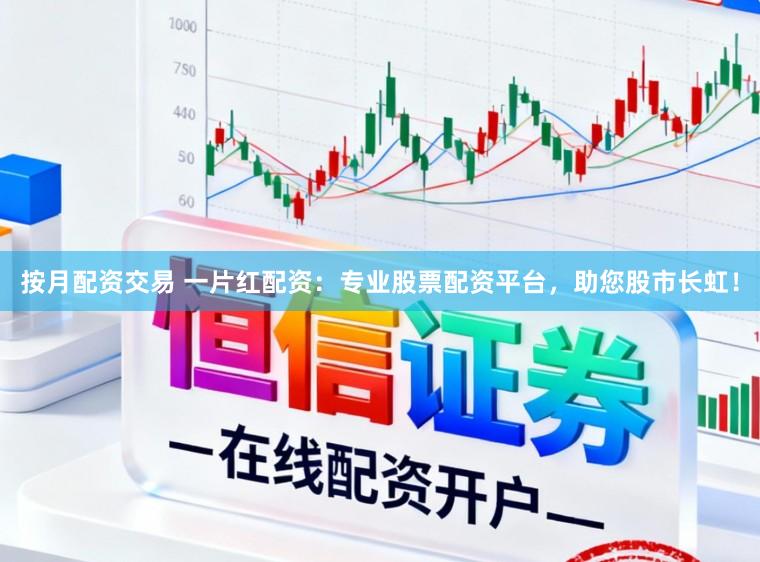 按月配资交易 一片红配资：专业股票配资平台，助您股市长虹！