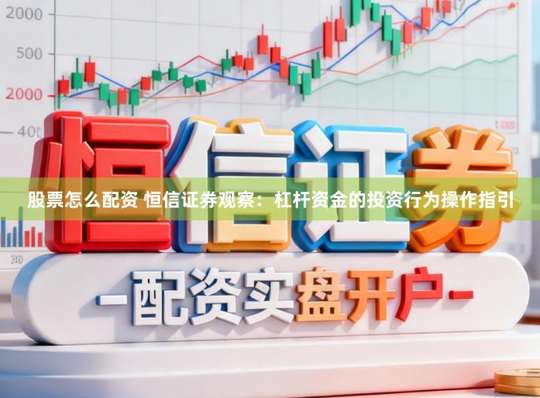 股票怎么配资 恒信证券观察：杠杆资金的投资行为操作指引