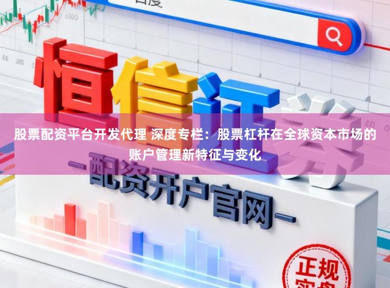 股票配资平台开发代理 深度专栏：股票杠杆在全球资本市场的账户管理新特征与变化