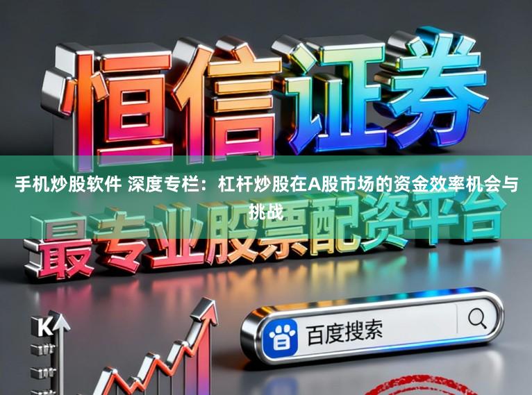 手机炒股软件 深度专栏：杠杆炒股在A股市场的资金效率机会与挑战