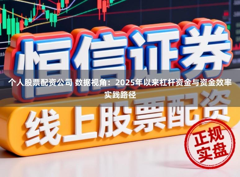 个人股票配资公司 数据视角：2025年以来杠杆资金与资金效率实践路径