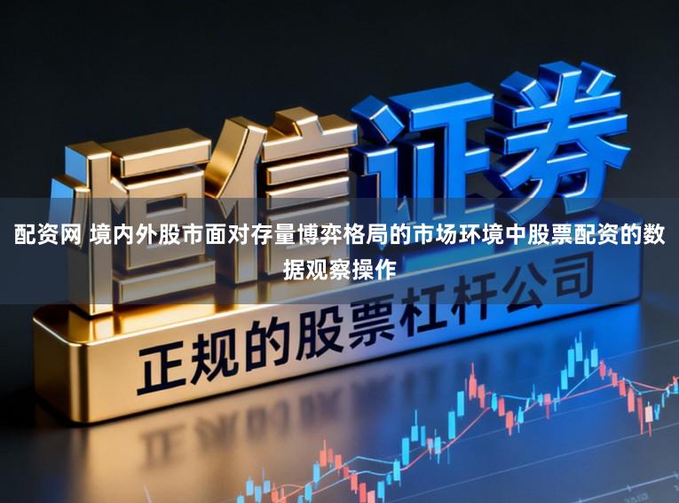 配资网 境内外股市面对存量博弈格局的市场环境中股票配资的数据观察操作