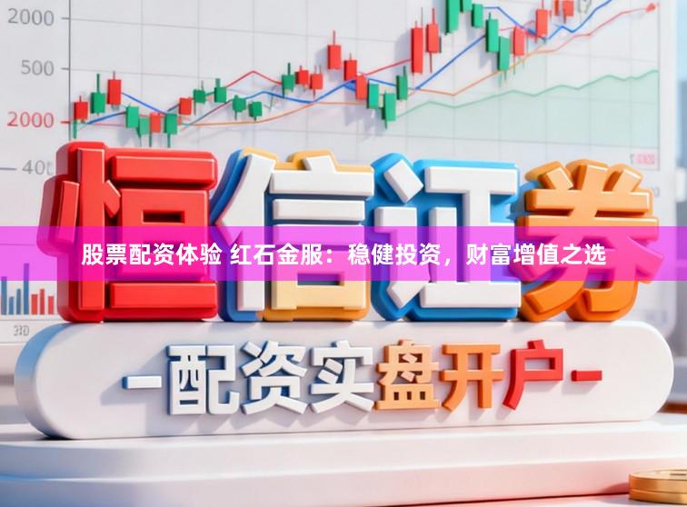 股票配资体验 红石金服：稳健投资，财富增值之选