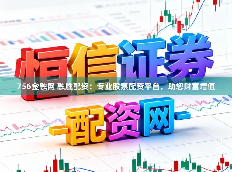 756金融网 融胜配资：专业股票配资平台，助您财富增值